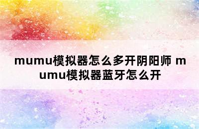 mumu模拟器怎么多开阴阳师 mumu模拟器蓝牙怎么开